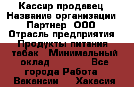 Кассир-продавец › Название организации ­ Партнер, ООО › Отрасль предприятия ­ Продукты питания, табак › Минимальный оклад ­ 46 000 - Все города Работа » Вакансии   . Хакасия респ.,Саяногорск г.